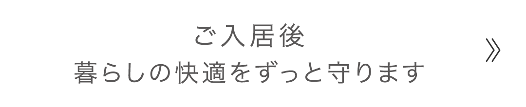 ご入居後暮らしの快適をずっと守ります