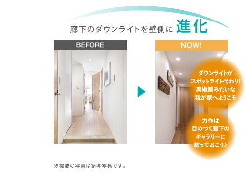廊下のダウンライトを壁側に進化
			(NOW!)ダウンライトがスポットライト代わり！美術館みたいな我が家へようこそ
			力作は目のつく廊下のギャラリーに飾っておこう♪