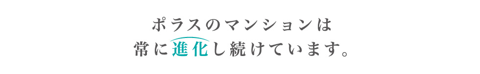 ポラスのマンションは常に進化し続けています。