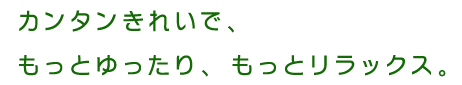 便利・清潔・安心・スムーズが揃ってこころも身体もかるがる気分