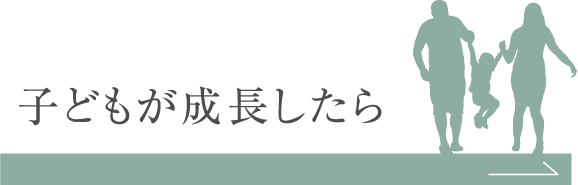 子どもが成長したら