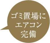 ゴミ置場にエアコン完備