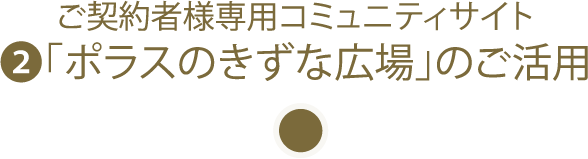 ご契約者様専用コミュニティサイト「ポラスのきずな広場」のご活用