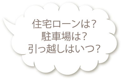 住宅ローンは？駐車場は？引っ越しはいつ？