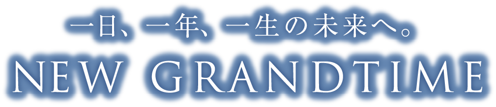 一日、一年、一生の未来へ。 NEW GRANDTIME
