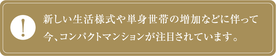 新しい生活様式や単身世帯の増加などに伴って今、コンパクトマンションが注目されています。
