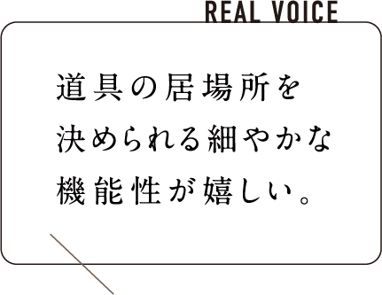 道具の居場所を決められる細やかな機能性が嬉しい。