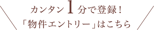 カンタン1分で登録！「物件エントリー」はこちら