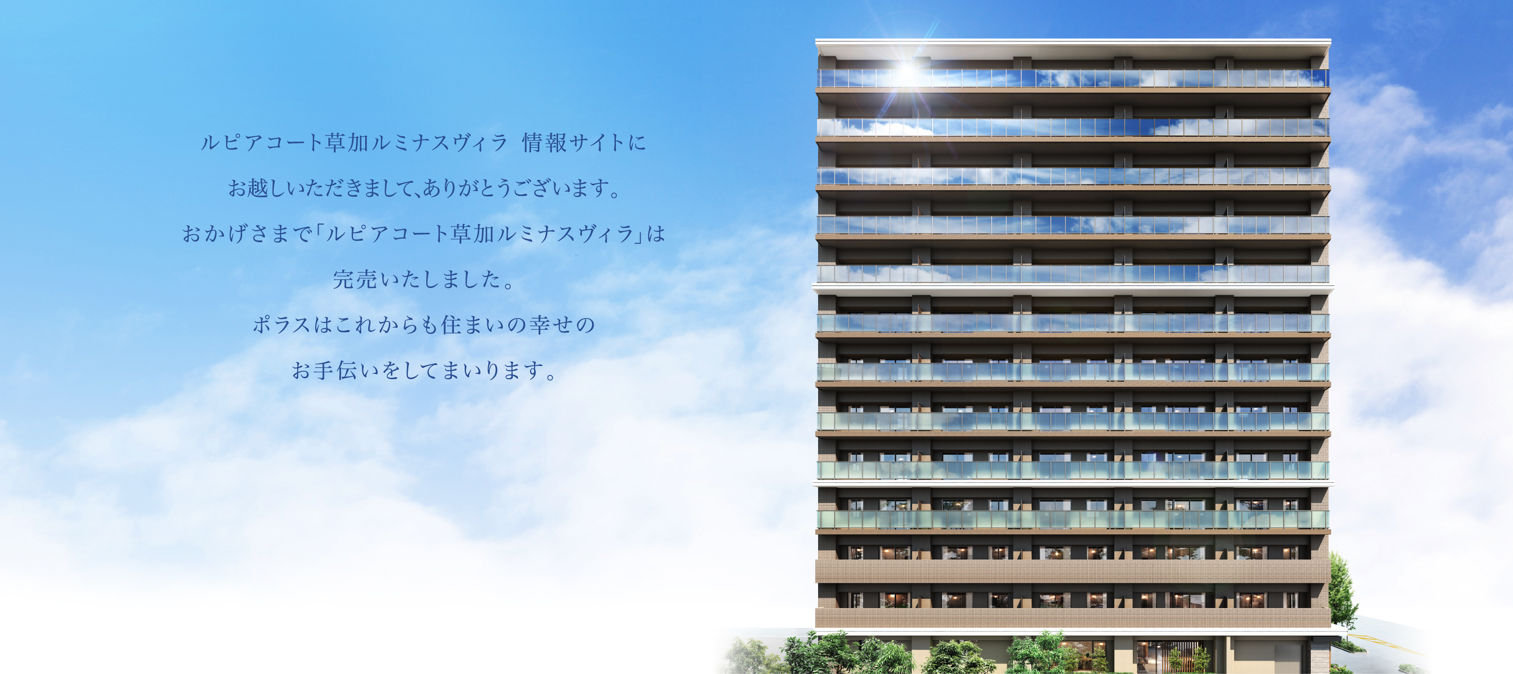 ルピアコート草加ルミナスヴィラ 情報サイトにお越しいただきまして､ありがとうございます。おかげさまで｢ルピアコート草加ルミナスヴィラ｣は完売いたしました。ポラスはこれからも住まいの幸せのお手伝いをしてまいります。