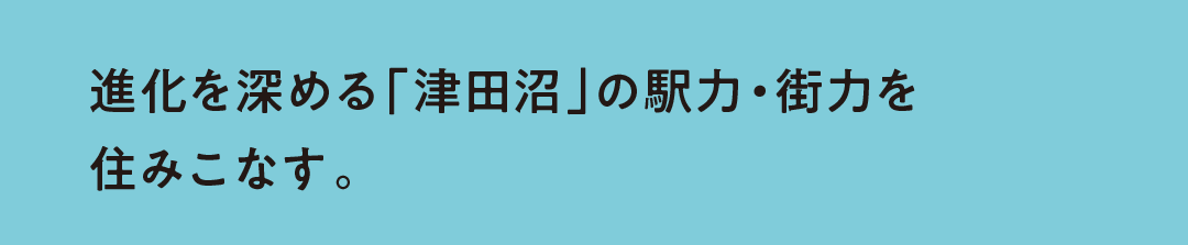 進化を深める「津田沼」の駅力・街力を住みこなす。